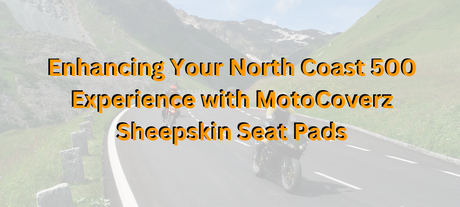 Enhancing Your North Coast 500 Experience with MotoCoverz Sheepskin Seat Pads