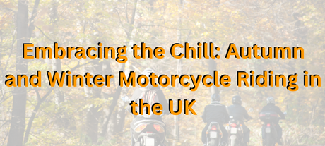 Embracing the Chill: Autumn and Winter Motorcycle Riding in the UK